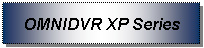 Text Box: OMNIDVR XP Series 
