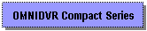 Text Box: OMNIDVR Compact Series
