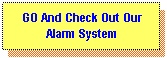 Text Box: GO And Check Out Our
Alarm System
 
 
Alarm System
 
 
