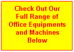 Text Box: Check Out Our
Full Range of 
Office Equipments
and Machines
Below
 
